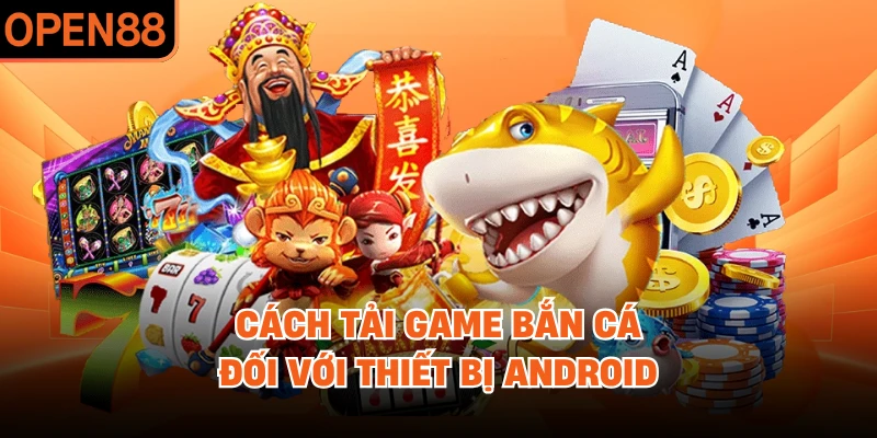 Cách tải game bắn cá đối với thiết bị Android